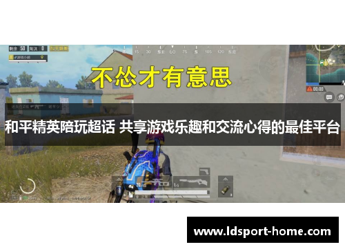 和平精英陪玩超话 共享游戏乐趣和交流心得的最佳平台