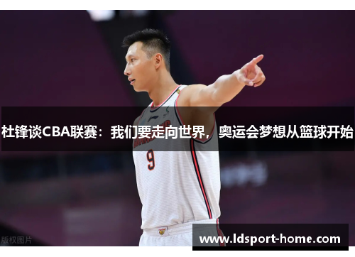 杜锋谈CBA联赛：我们要走向世界，奥运会梦想从篮球开始