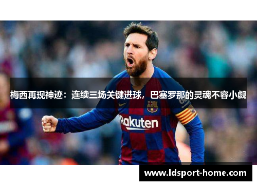 梅西再现神迹：连续三场关键进球，巴塞罗那的灵魂不容小觑