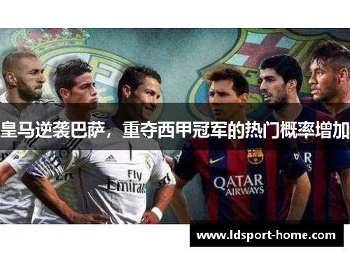 皇马逆袭巴萨，重夺西甲冠军的热门概率增加