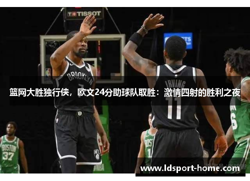 篮网大胜独行侠，欧文24分助球队取胜：激情四射的胜利之夜