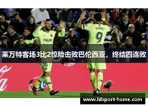 莱万特客场3比2惊险击败巴伦西亚，终结四连败