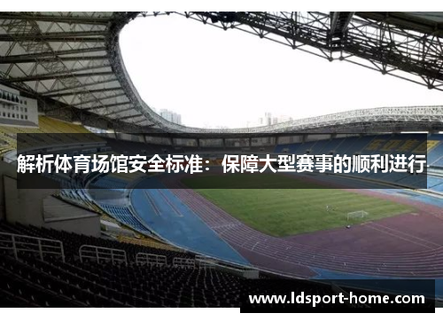 解析体育场馆安全标准：保障大型赛事的顺利进行