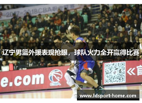 辽宁男篮外援表现抢眼，球队火力全开赢得比赛