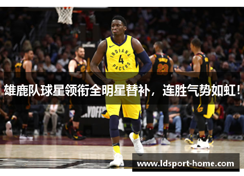 雄鹿队球星领衔全明星替补，连胜气势如虹！