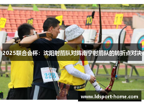 2025联合会杯：沈阳射箭队对阵南宁射箭队的转折点对决